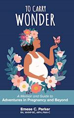 To Carry Wonder: A Memoir and Guide to Adventures in Pregnancy and Beyond 