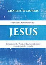 THE GOSPEL ACCORDING TO JESUS: Reflections On The Last Teaching Of Jesus: Commentary On John 16 