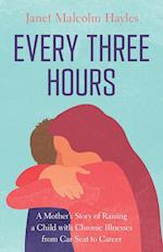 Every Three Hours: A Mother's Story of Raising a Child with Chronic Illnesses from Car Seat to Career 