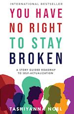 You Have No Right to Stay Broken: A Story Guided Roadmap to Self-Actualization 