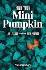 Find Your Mini Pumpkin: Life Lessons to Live with Purpose 