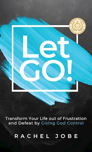 Let Go! Transform Your Life out of Frustration and Defeat by Giving God Control