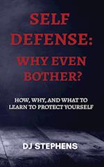 Self Defense Why even bother? : How, why and what to learn to defend yourself 