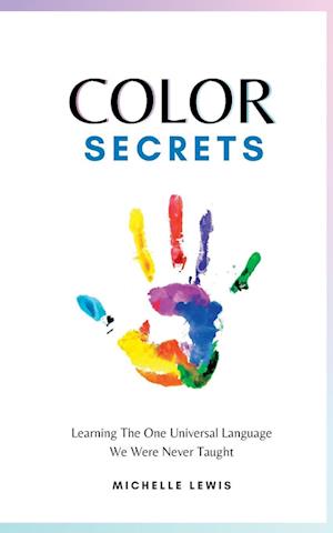 Color Secrets: Learning The One Universal Language We Were Never Taught