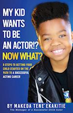 My Kid Wants To Be an Actor!? Now What?