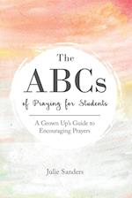 The ABCs of Praying for Students: A Grown Up's Guide to Encouraging Prayers 