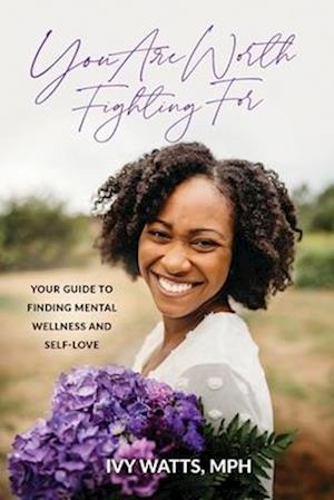 You Are Worth Fighting For: Your Guide To Finding Mental Wellness And Self-Love