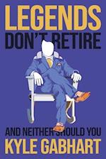 Legends Don't Retire: And neither should you 