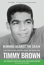 Running Against the Grain: The Story of Philadelphia Eagle and Movie Star Timmy Brown: The Story of Philadelphia Eagle and Movie Star Timmy Brown 