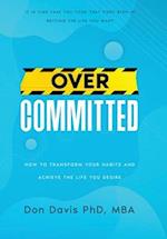 Overcommitted: How to transform your habits and achieve the life you desire 