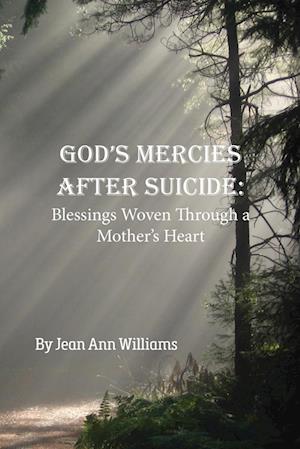 God's Mercies after Suicide: God's Mercies after Suicide: Blessings Woven through a Mother's Heart