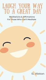 Laugh Your Way To A Great Day: Meditations & Affirmations For Those Who Can't Meditate 