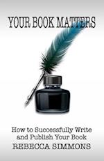 Your Book Matters: How To Successfully Write and Publish Your Book 