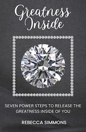 Greatness Inside: Seven Power Steps To Release The Greatness Inside Of You