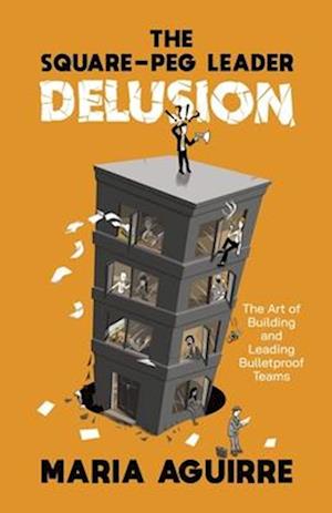 The Square-Peg Leader Delusion: The Art of Building and Leading Bulletproof Teams