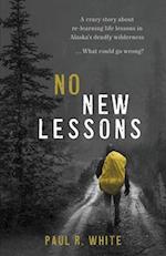No New Lessons: A Crazy Story about Re-Learning Life Lessons in Alaska's Deadly Wilderness... What Could Go Wrong? 