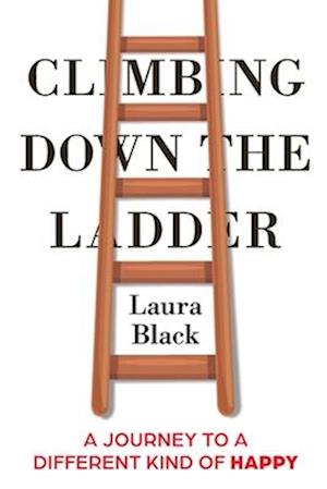 Climbing Down the Ladder: A Journey to a Different Kind of Happy