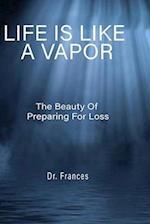 LIFE IS LIKE A VAPOR : The Beauty of Preparing for Loss 