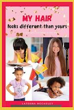 My Hair Looks Different Than Yours: A little girl's love letter to her hair 