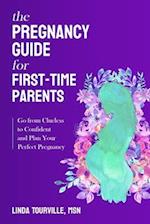 THE PREGNANCY GUIDE FOR FIRST-TIME PARENTS:GO FROM CLUELESS TO CONFIDENT AND PLAN YOUR PERFECT PREGNANCY 
