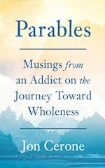 Parables: Musings from an Addict on the Journey Toward Wholeness 