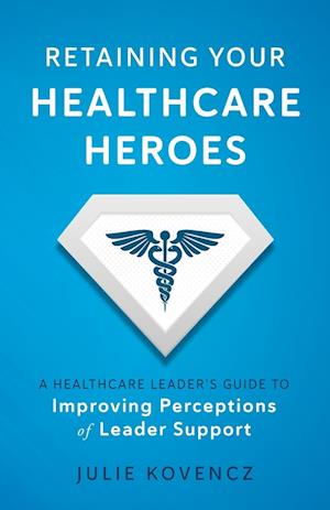 Retaining Your Healthcare Heroes: A Healthcare Leader's Guide to Improving Perceptions of Leader Support