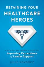 Retaining Your Healthcare Heroes: A Healthcare Leader's Guide to Improving Perceptions of Leader Support 