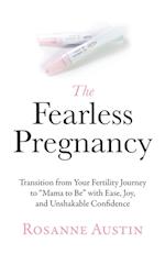 The Fearless Pregnancy: Transition from Your Fertility Journey to "Mama to Be" with Ease, Joy, and Unshakable Confidence 