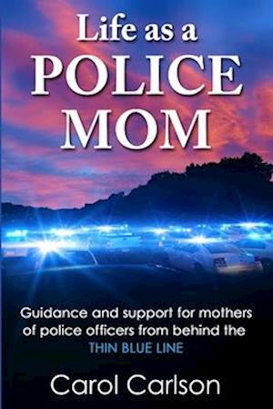 Life as a Police Mom: Guidance and Support for Mothers of Police Officers from Behind the Thin Blue Line