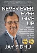 Never Ever, Ever Give Up: An inspiring true story about leadership, commitment, resiliency, happiness and making your dreams come true 