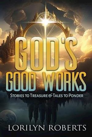 God's Good Works: Stories to Treasure and Tales to Ponder
