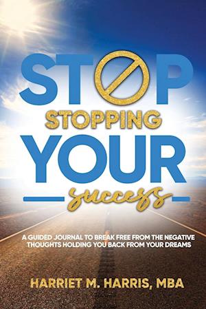 Stop Stopping Your Success: A Guided Journal to Break Free From the Negative Thoughts Holding You Back From Your Dreams