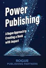 Power Publishing: A Rogue Approach to Creating a Book with Impact 