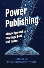 Power Publishing: A Rogue Approach to Creating a Book with Impact 