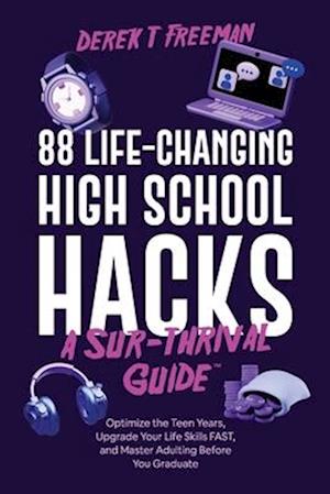 88 Life-Changing High School Hacks (A Sur-Thrival Guide™): Optimize the Teen Years, Upgrade Your Life Skills FAST, and Master Adulting Before You Grad