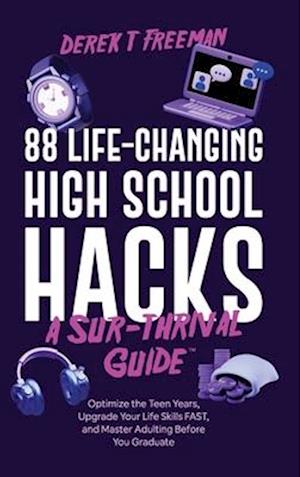 88 Life-Changing High School Hacks (A Sur-Thrival Guide™): Optimize the Teen Years, Upgrade Your Life Skills FAST, and Master Adulting Before You Grad