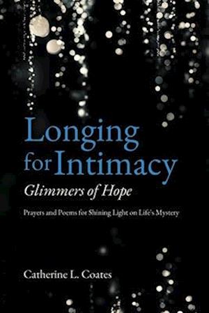 Longing for Intimacy-Glimmers of Hope: Prayers and Poems for Shining Light on Life's Mystery