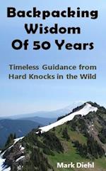 Backpacking Wisdom of 50 Years: Timeless Guidance from Hard Knocks in the Wild 