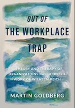 Out of The Workplace Trap: A Theory and Therapy of Organizations Based on the Work of Wilhelm Reich 