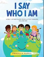 I Say Who I Am : A Self-Esteem Guide From A-M for Toddlers: Vol 1 