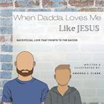 When Dadda Loves Me Like Jesus: Sacrificial Love That Points To The Savior 