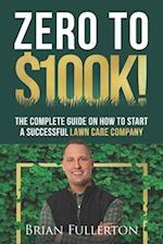 Zero To $100K!: The Complete Guide On How To Start A Successful Lawn Care Company 