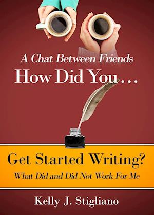 A Chat Between Friends. How Did You . . .   Get Started Writing? What Did and Did Not Work For Me.