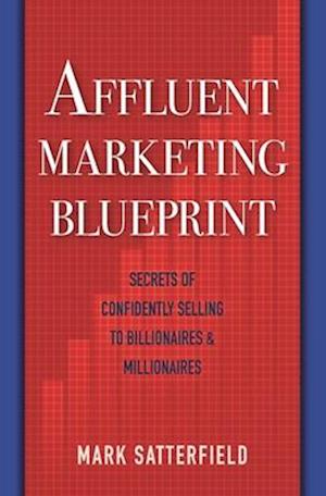 Affluent Marketing Blueprint: Secrets of Confidently Selling To Billionaires & Millionaires