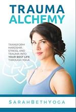 Trauma Alchemy: Transform Hardship, Stress, and Trauma into Your Best Life through Yoga 