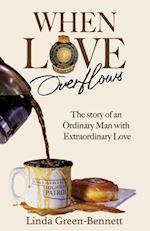 When Love Overflows: The Story of an Ordinary Man with Extraordinary Love 