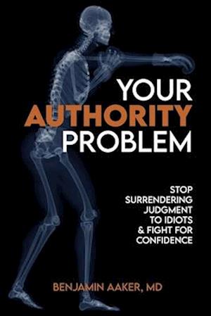 Your Authority Problem: Stop Surrendering Judgment to Idiots and Claw Back Your Confidence