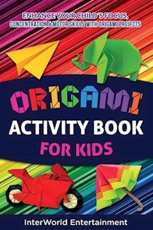 Origami Activity Book For Kids: Enhance Your Child´s Focus, Concentration & Motor Skills With Origami Projects