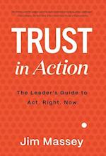 Trust in Action: A Leader's Guide to Act. Right. Now. 
