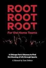 Root Root Root for the Home Teams- A Chicago Fan's Odyssey to Find the Meaning of Life Through Sports